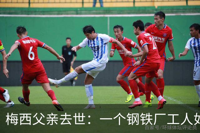 梅西父亲去世：一个钢铁厂工人如何就一代球王
