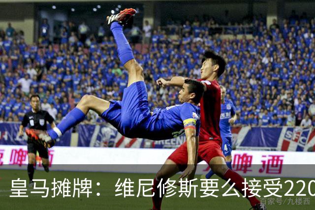 皇马摊牌：维尼修斯要么接受2200万，要么滚蛋