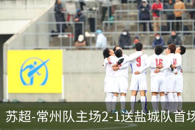 苏超-常州队主场2-1送盐城队首场失利 吴浩民梅开二度胡书铭点射