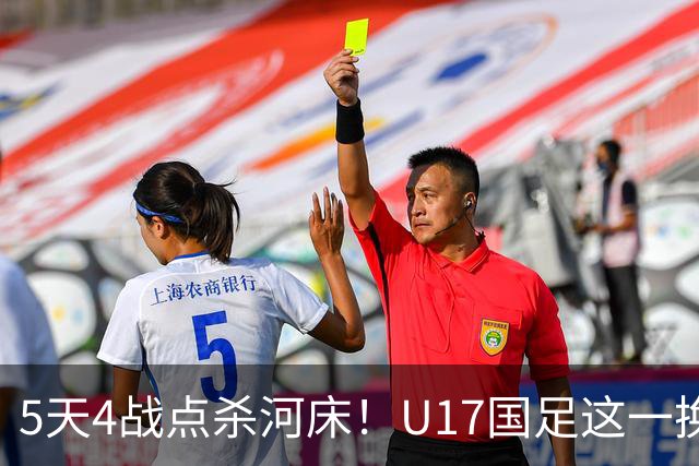 5天4战点杀河床！U17国足这一换人，炸出中国足球最稀缺的基因