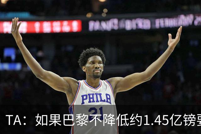 TA：如果巴黎不降低约1.45亿镑要价，利物浦可能放弃追逐巴尔科拉