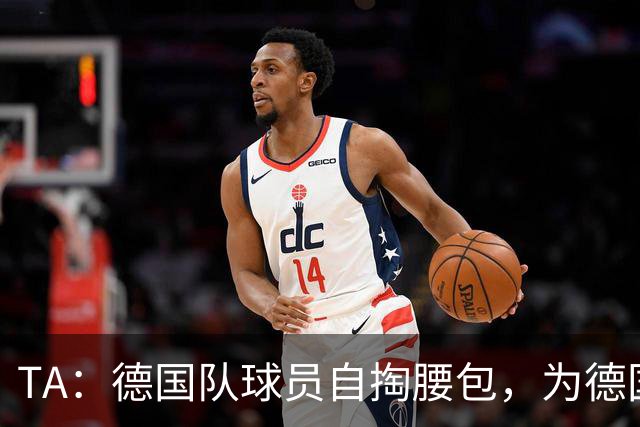 TA：德国队球员自掏腰包，为德国球迷补贴世界杯交通费用